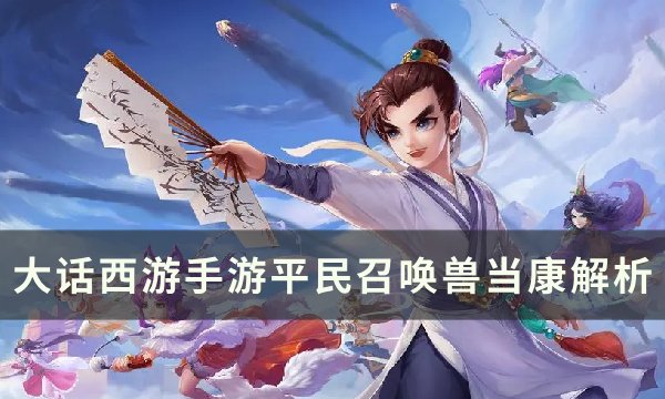 《大话西游手游》平民召唤兽哪个好 平民召唤兽当康解析