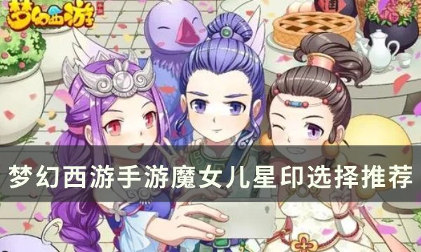 《梦幻西游手游》魔女儿星印怎么选 魔女儿星印选择推荐