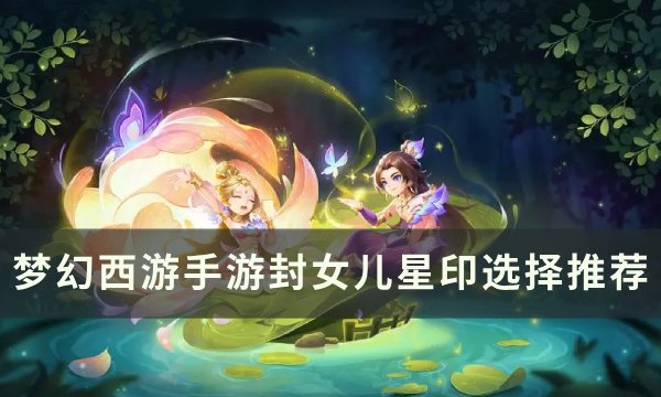 《梦幻西游手游》封女儿星印怎么选 封女儿星印选择推荐