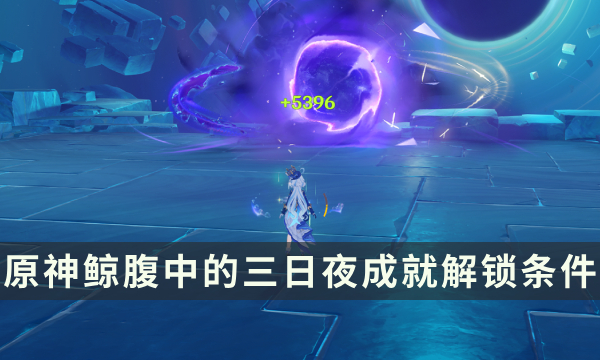 《原神》4.6版本新增挑战者成就攻略 鲸腹中的三日夜成就解锁条件