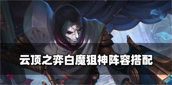 双城《金铲铲之战》热门上分阵容：「狙神白魔」攻略